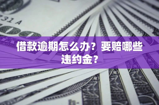 济南借款逾期怎么办？要赔哪些违约金？