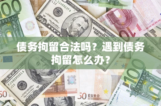 济南债务拘留合法吗？遇到债务拘留怎么办？