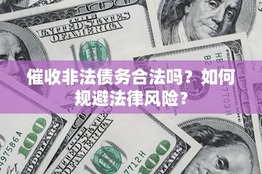 济南催收非法债务合法吗？如何规避法律风险？