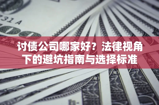 济南讨债公司哪家好？法律视角下的避坑指南与选择标准