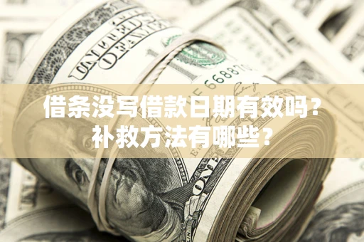 济南借条没写借款日期有效吗?补救方法有哪些? 济南借条没写借款日期有效吗?补救方法有哪些?