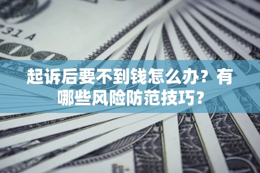济南起诉后要不到钱怎么办?有哪些风险防范技巧? 济南起诉后要不到钱怎么办?有哪些风险防范技巧?