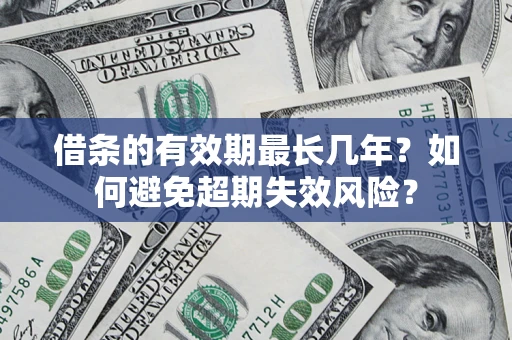 济南借条的有效期最长几年？如何避免超期失效风险？