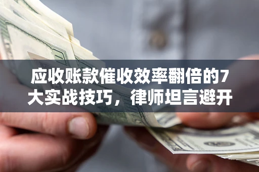 济南应收账款催收效率翻倍的7大实战技巧，律师坦言避开这些法律雷区最关键