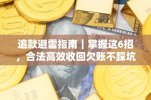 济南追款避雷指南｜掌握这6招，合法高效收回欠账不踩坑