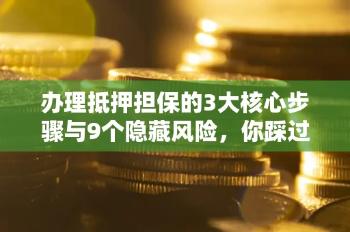 济南办理抵押担保的3大核心步骤与9个隐藏风险，你踩过哪个坑？