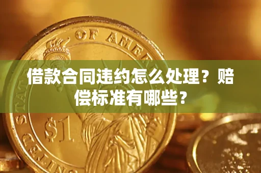 济南借款合同违约怎么处理？赔偿标准有哪些？