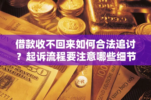 济南借款收不回来如何合法追讨？起诉流程要注意哪些细节？