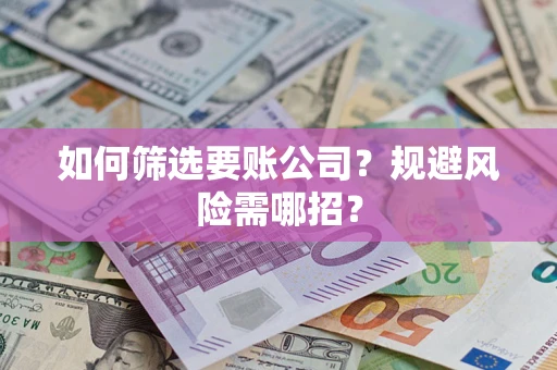 济南如何筛选要账公司？规避风险需哪招？
