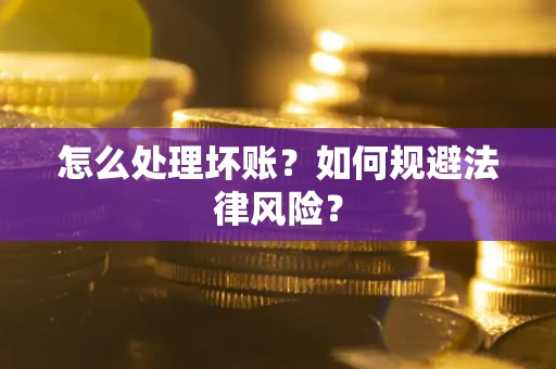 济南怎么处理坏账？如何规避法律风险？