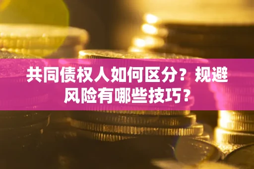 济南共同债权人如何区分？规避风险有哪些技巧？