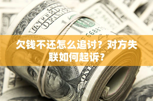 济南欠钱不还怎么追讨？对方失联如何起诉？