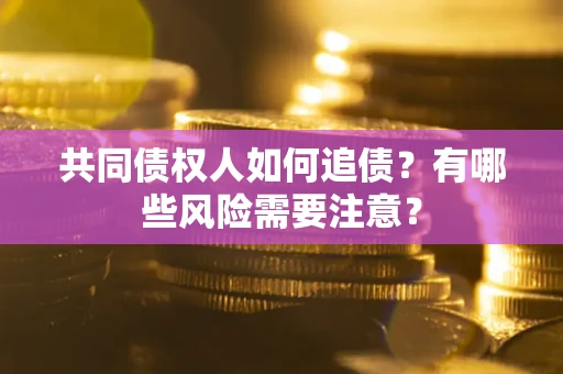 济南共同债权人如何追债？有哪些风险需要注意？