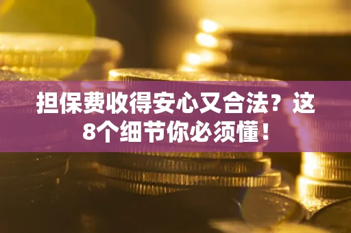 济南担保费收得安心又合法？这8个细节你必须懂！