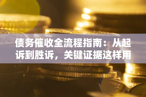 济南债务催收全流程指南：从起诉到胜诉，关键证据这样用