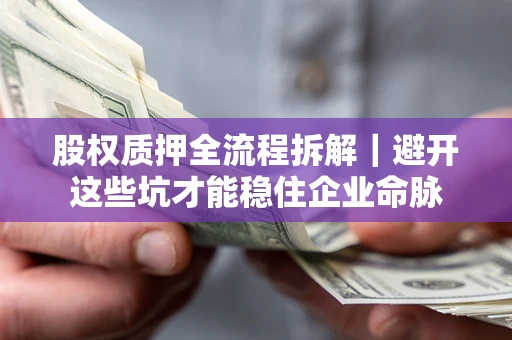 济南股权质押全流程拆解｜避开这些坑才能稳住企业命脉