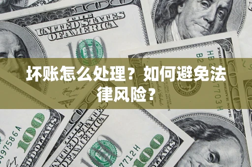 济南坏账怎么处理？如何避免法律风险？