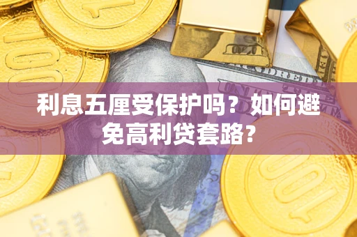 济南利息五厘受保护吗？如何避免高利贷套路？