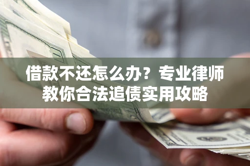 济南借款不还怎么办？专业律师教你合法追债实用攻略