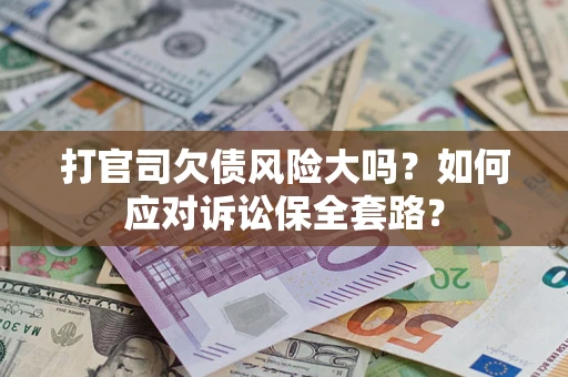 济南打官司欠债风险大吗？如何应对诉讼保全套路？