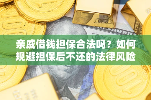 济南亲戚借钱担保合法吗？如何规避担保后不还的法律风险？