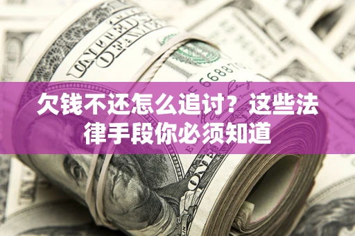 济南欠钱不还怎么追讨？这些法律手段你必须知道