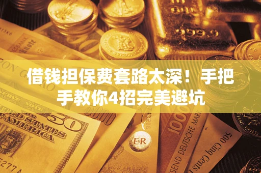 济南借钱担保费套路太深！手把手教你4招完美避坑
