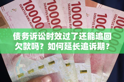 济南债务诉讼时效过了还能追回欠款吗？如何延长追诉期？