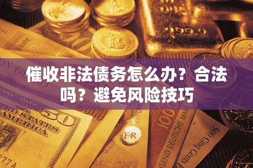 济南催收非法债务怎么办？合法吗？避免风险技巧