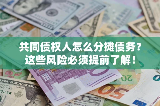 济南共同债权人怎么分摊债务？这些风险必须提前了解！