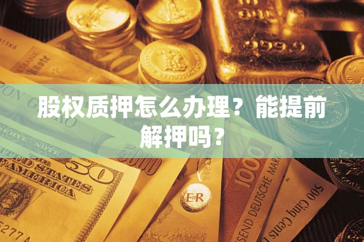 济南股权质押怎么办理？能提前解押吗？