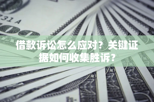 济南借款诉讼怎么应对？关键证据如何收集胜诉？