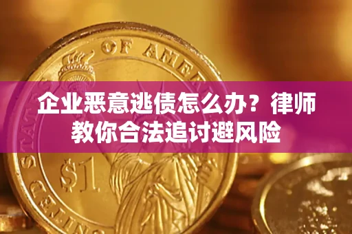济南企业恶意逃债怎么办？律师教你合法追讨避风险