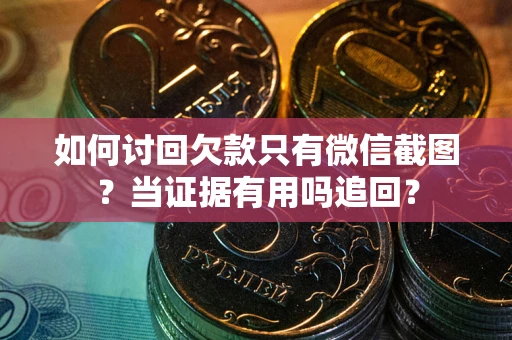 济南如何讨回欠款只有微信截图？当证据有用吗追回？