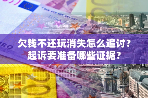 济南欠钱不还玩消失怎么追讨？起诉要准备哪些证据？