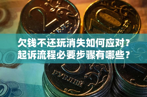 济南欠钱不还玩消失如何应对？起诉流程必要步骤有哪些？