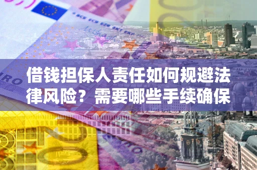 济南借钱担保人责任如何规避法律风险？需要哪些手续确保安全？