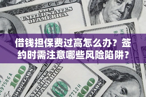 济南借钱担保费过高怎么办？签约时需注意哪些风险陷阱？