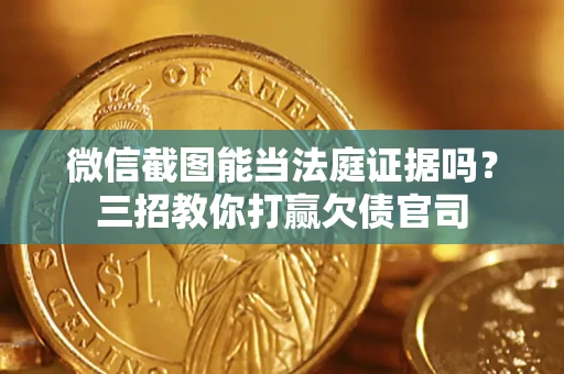 济南微信截图能当法庭证据吗？三招教你打赢欠债官司