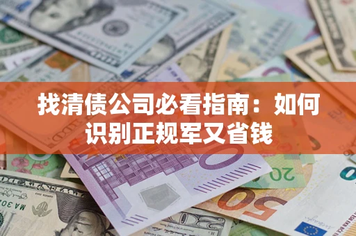 济南找清债公司必看指南：如何识别正规军又省钱