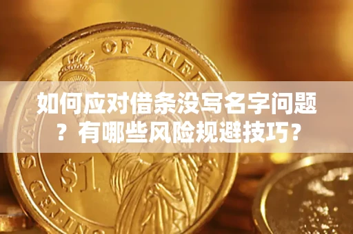 济南如何应对借条没写名字问题？有哪些风险规避技巧？