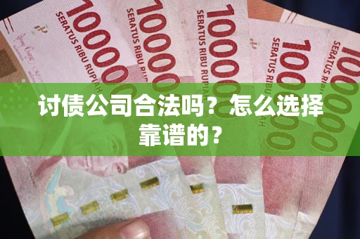 济南讨债公司合法吗？怎么选择靠谱的？