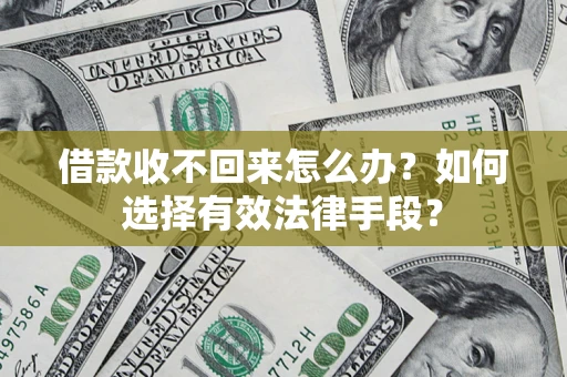 济南借款收不回来怎么办？如何选择有效法律手段？