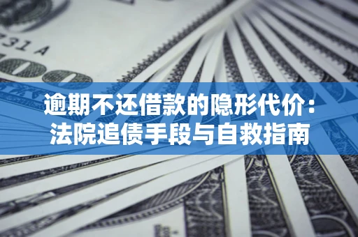 济南逾期不还借款的隐形代价：法院追债手段与自救指南