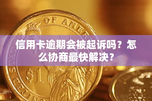 济南信用卡逾期会被起诉吗？怎么协商最快解决？