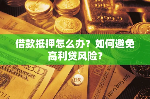 济南借款抵押怎么办？如何避免高利贷风险？