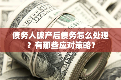 济南债务人破产后债务怎么处理？有那些应对策略？