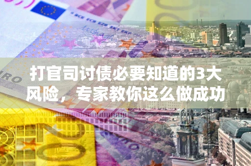 济南打官司讨债必要知道的3大风险，专家教你这么做成功率飙升