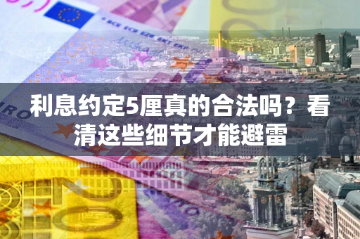 济南利息约定5厘真的合法吗？看清这些细节才能避雷
