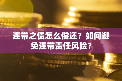 济南连带之债怎么偿还？如何避免连带责任风险？